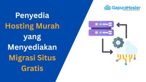 Penyedia Hosting Murah yang Menyediakan Migrasi Situs Gratis